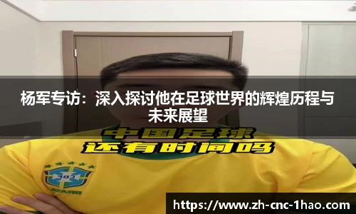杨军专访：深入探讨他在足球世界的辉煌历程与未来展望