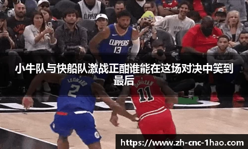 小牛队与快船队激战正酣谁能在这场对决中笑到最后